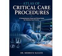 ATLAS OF CRITICAL CARE PROCEDURES: A Comprehensive Visual and Clinical Guide for Intensive Care Practice