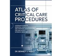 ATLAS OF CRITICAL CARE PROCEDURES: A Detailed Guide To Essential Clinical Management And Strategic Interventions For High Acuity Intensive Medicine