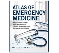 ATLAS OF EMERGENCY MEDICINE: An Illustrated Guide To High-Stakes Clinical Findings, Procedures, And Bedside Decision-Making
