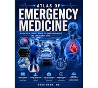 ATLAS OF EMERGENCY MEDICINE: Essential Visual Insights for Acute Care and Critical Decision-Making