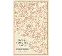 Atlas of Forgotten Places: Journeys to Abandoned and Deserted Destinations Around the Globe (Unexpected Atlases)