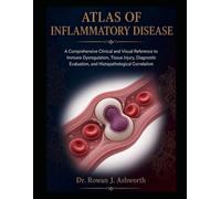 ATLAS OF INFLAMMATORY DISEASE: A Comprehensive Clinical and Visual Reference to Immune Dysregulation, Tissue Injury, Diagnostic Evaluation, and Histopathological Correlation