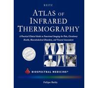 ATLAS OF INFRARED THERMOGRAPHY: A Practical Clinical Guide: Functional Imaging for Pain, Circulatory Health, Musculoskeletal Disorders, and Visceral Assessment