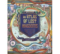 An Atlas of Lost Kingdoms: Discover Mythical Lands, Lost Cities and Vanished Islands (1) (Lost Atlases)