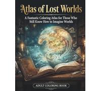 Atlas of Lost Worlds: A Fantastic Coloring Atlas for Those Who Still Know How to Imagine Worlds