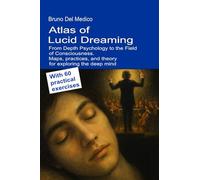 Atlas of lucid dreaming. From depth psychology to the field of consciousness. Maps, practices, and theory for exploring the deep mind. With 60 practical exercises