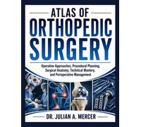 Atlas of Orthopedic Surgery: Operative Approaches, Procedural Planning, Surgical Anatomy, Technical Mastery, and Perioperative Management
