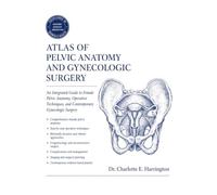 Atlas of Pelvic Anatomy and Gynecologic Surgery: An Integrated Guide to Female Pelvic Anatomy, Operative Techniques, and Contemporary Gynecologic Surgery