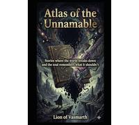 Atlas of the Unnamable: Stories where the world breaks down and the soul remembers what it shouldn't