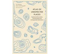 Atlas of Unexpected Places: Haphazard Discoveries, Chance Places and Unimaginable Destinations