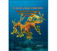 ATLAS OF UNIQUE CREATURES: 22 Extraordinary Animals with Mind-Blowing Biological Superpowers