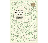 Atlas of Vanishing Places: The Lost Worlds as They Were and as They Are Today (Unexpected Atlases)