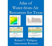 Atlas of Water-from-Air Resources for Texas (Water-from-Air Technologies (Atmospheric Water Generators) series by Atmoswater Research)