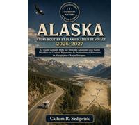 Atlas Routier de l'Alaska et Planificateur de Voyage 2026-2027: Le guide routier complet mile par mile avec cartes détaillées en couleur, répertoires ... itinéraires de voyage pour tous les voyageurs