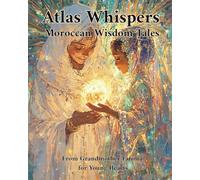 Atlas Whispers Moroccan Wisdom Tales: From Grandmother Fatima for Young Hearts