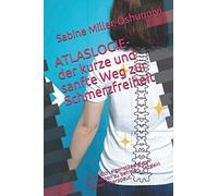 ATLASLOGIE- der kurze und sanfte Weg zur Schmerzfreiheit: Lerne dich eigenständig von Schmerzen zu befreien. Sei dein eigener Therapeut.