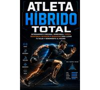 ATLETA HÍBRIDO TOTAL: Entrenamiento funcional, biomecánica, fuerza, resistencia, nutrición y biohacking para llevar tu salud y rendimiento al máximo