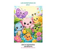 Atli el Ajolotito Jardinero: Una historia para leer, imaginar y colorear mientras descubres la magia de la naturaleza