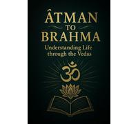 ĀTMAN TO BRAHMA: Understanding Life through the Vedas