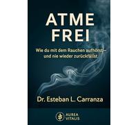 Atme Frei: Wie du mit dem Rauchen aufhörst - und nie wieder zurückfällst