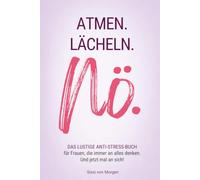 Atmen. Lächeln. Nö.: Das lustige Anti-Stress-Buch für Frauen, die immer an alles denken. Und jetzt mal an sich!