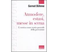 Atmosfere, estasi, messe in scena. L'estetica come teoria generale della percezione (Percezioni. Estetica & fenomenologia)