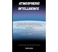 Atmosphere Intelligence: Decoding Meteorological Phenomena, Climate Systems, and the Future of Earth's Atmosphere