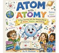 ATOM WITH ATOMY: A Fun Journey into the Amazing World of Atoms, Matter, and Energy