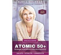 ATOMIC 50+ SPECIALE DONNE: Strategie scientifiche antinvecchiamento. Longevità, vitalità, equilibrio! Riprogramma il tuo corpo dopo i 50: meno ... mente sveglia (Metodo Longevità Attiva)