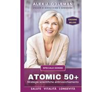 ATOMIC 50+ SPECIALE DONNE: Strategie scientifiche antinvecchiamento. Longevità, vitalità, equilibrio! Riprogramma il tuo corpo dopo i 50: meno ... mente sveglia (Metodo Longevità Attiva)