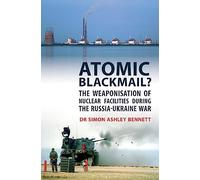 Atomic Blackmail?: The Weaponisation of Nuclear Facilities During the Russia-Ukraine War