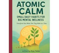 Atomic Calm: Small Daily Habits for Big Mental Wellness: “Transform Your Mind, One Tiny Habit at a Time.”