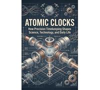 Atomic Clocks: How Precision Timekeeping Shapes Science, Technology, and Daily Life