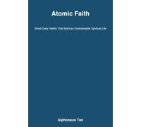Atomic Faith: Small Daily Habits That Build an Unshakeable Spiritual Life