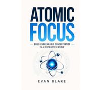 Atomic Focus: Build Unbreakable Concentration in a Distracted World