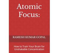 Atomic Focus:: How to Train Your Brain for Unshakable Concentration (UNBREAKABLE MIND)