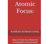 Atomic Focus:: How to Train Your Brain for Unshakable Concentration (UNBREAKABLE MIND)