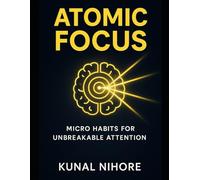 Atomic Focus: Micro Habits for Unbreakable Attention