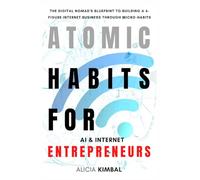 Atomic Habits For AI and Internet Entrepreneurs: The Digital Nomad's Blueprint to Building a 6-Figure Internet Business Through Micro-Habits