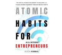 Atomic Habits For AI and Internet Entrepreneurs: The Digital Nomad's Blueprint to Building a 6-Figure Internet Business Through Micro-Habits