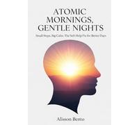 Atomic Mornings, Gentle Nights: Small Steps, Big Calm: The Self-Help Fix for Better Days (The Ultimate Self-Mastery)