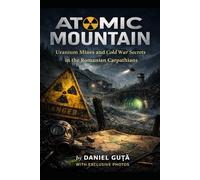 Atomic Mountain: Uranium Mines and Cold War Secrets in the Romanian Carpathians