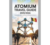 Atomium Travel Guide 2025/2026: The Ultimate Visitor's Handbook To Brussels And Beyond