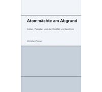 Atommächte am Abgrund - Indien, Pakistan und der Konflikt um Kaschmir: Kaschmir, Atomwaffen und die Frage nach einem Ausweg