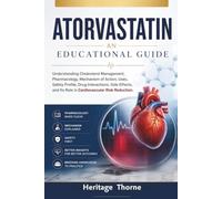 ATORVASTATIN: An Educational Guide: Understanding Cholesterol Management, Pharmacology, Mechanism of Action, Uses, Safety Profile, Drug Interactions, ... and Its Role in Cardiovascular Risk Reduction