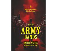 ATP 1-19 Army Bands: [Annotated] Official U.S. Army Techniques for Military Band Operations