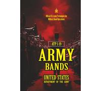 ATP 1-19 Army Bands: [Annotated] Official U.S. Army Techniques for Military Band Operations