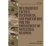 ATP 3-22.40 / MCTP 10-10A / NTTP 3-26.6 / AFTTP 3-2.45 / CGTTP 3-93.2 Multiservice Tactics, Techniques, and Procedures for the Employment of Nonlethal Weapons - Apr. 2025
