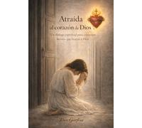 ATRAÍDA AL CORAZÓN DE DIOS: Un Diálogo espiritual para corazones heridos que buscan a Dios