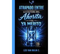 Atrapado Entre La Cultura Del Ahorita Y El Ya Merito: El Método Para Dejar De Decir “Ahorita” Y Empezar A Actuar